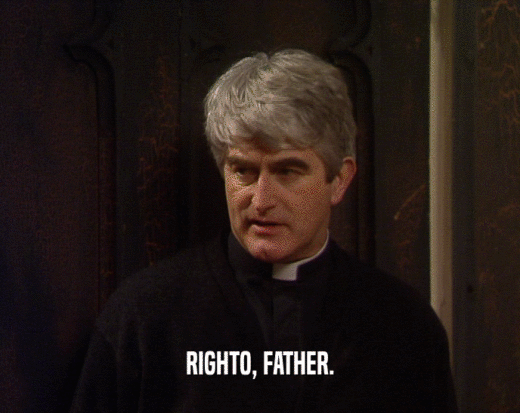RIGHTO, FATHER.  