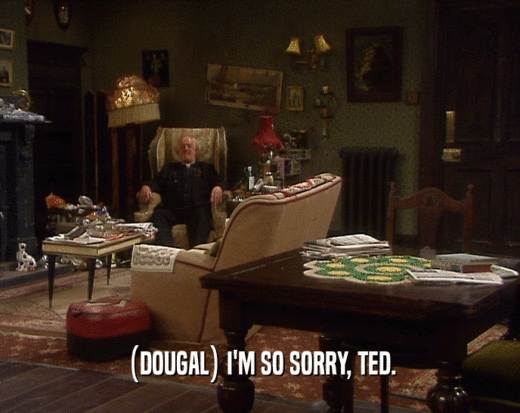 (DOUGAL) I'M SO SORRY, TED.
  