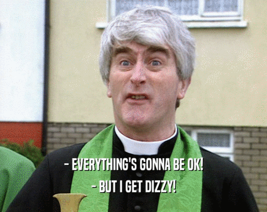 - EVERYTHING'S GONNA BE OK! - BUT I GET DIZZY! 
