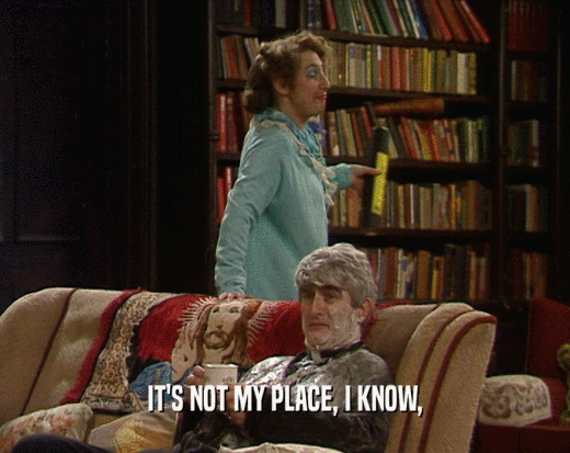 IT'S NOT MY PLACE, I KNOW,  