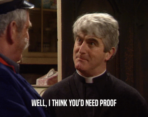 WELL, I THINK YOU'D NEED PROOF  