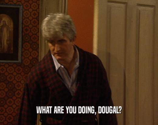 WHAT ARE YOU DOING, DOUGAL?
  
