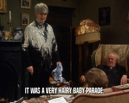 IT WAS A VERY HAIRY BABY PARADE.  