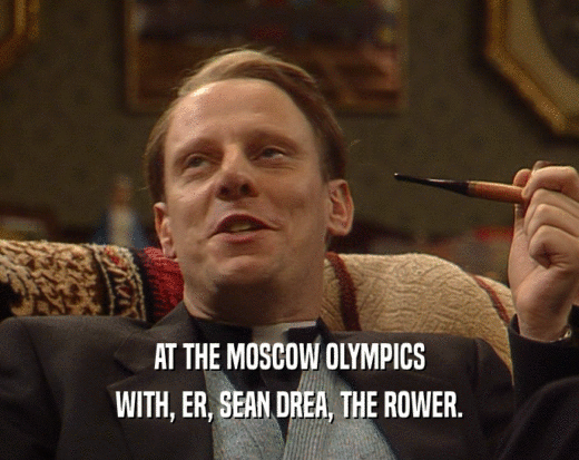 AT THE MOSCOW OLYMPICS
 WITH, ER, SEAN DREA, THE ROWER.
 