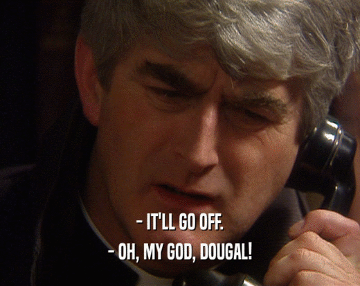 - IT'LL GO OFF. - OH, MY GOD, DOUGAL! 