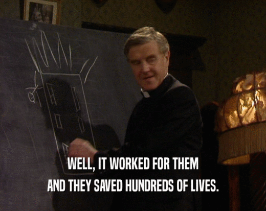 WELL, IT WORKED FOR THEM AND THEY SAVED HUNDREDS OF LIVES. 