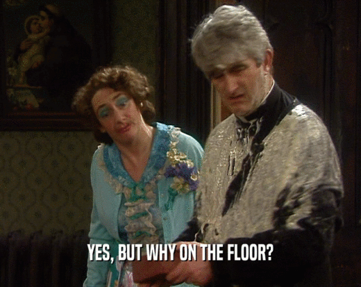 YES, BUT WHY ON THE FLOOR?  