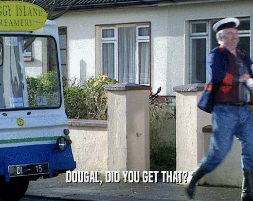 DOUGAL, DID YOU GET THAT?  