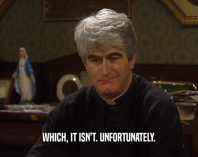 WHICH, IT ISN'T. UNFORTUNATELY.  