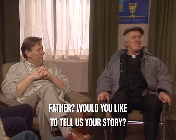 FATHER? WOULD YOU LIKE TO TELL US YOUR STORY? 