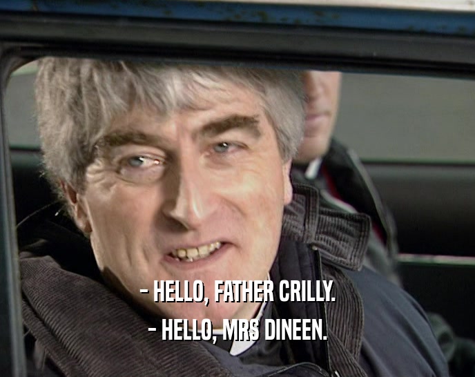 - HELLO, FATHER CRILLY. - HELLO, MRS DINEEN. 