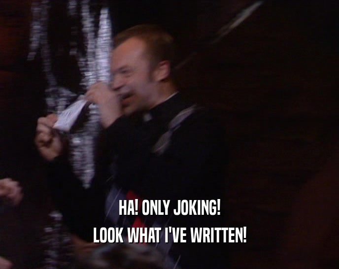 HA! ONLY JOKING! LOOK WHAT I'VE WRITTEN! 