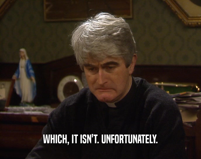 WHICH, IT ISN'T. UNFORTUNATELY.  
