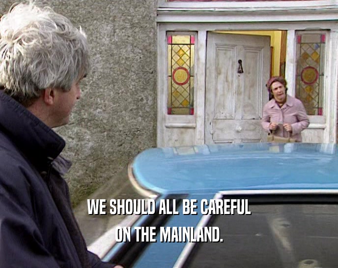 WE SHOULD ALL BE CAREFUL ON THE MAINLAND. 