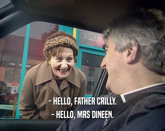 - HELLO, FATHER CRILLY. - HELLO, MRS DINEEN. 