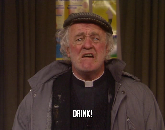 DRINK!  
