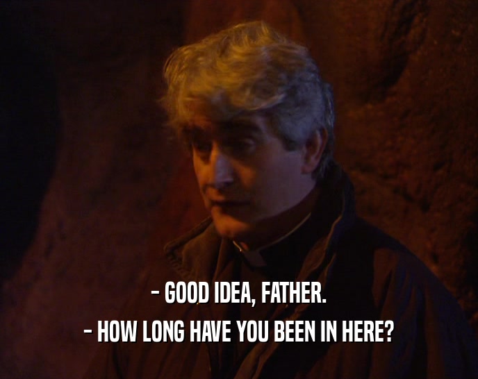 - GOOD IDEA, FATHER. - HOW LONG HAVE YOU BEEN IN HERE? 