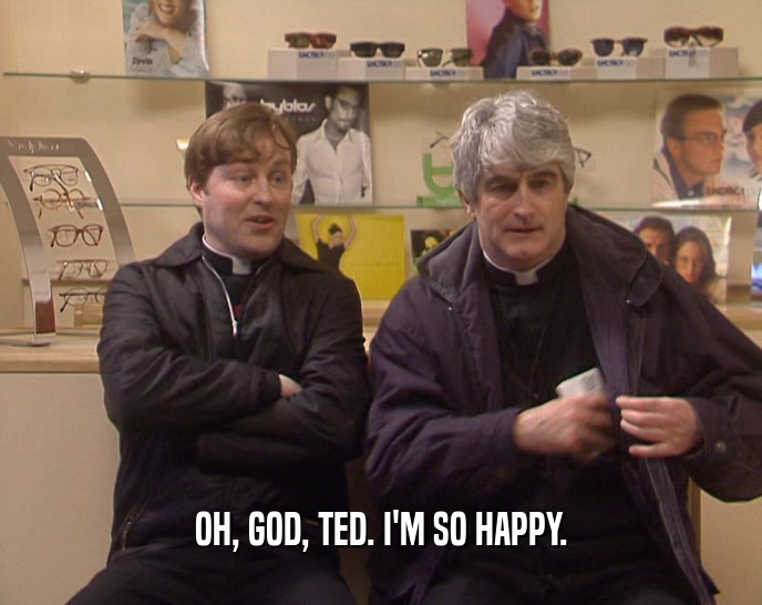 OH, GOD, TED. I'M SO HAPPY.  
