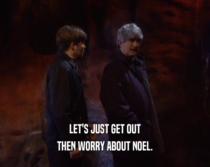 LET'S JUST GET OUT
 THEN WORRY ABOUT NOEL.
 