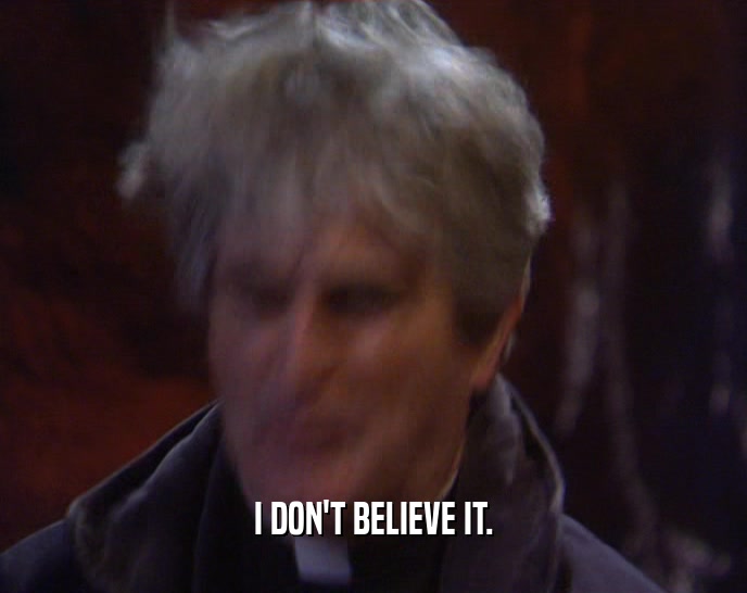 I DON'T BELIEVE IT.  