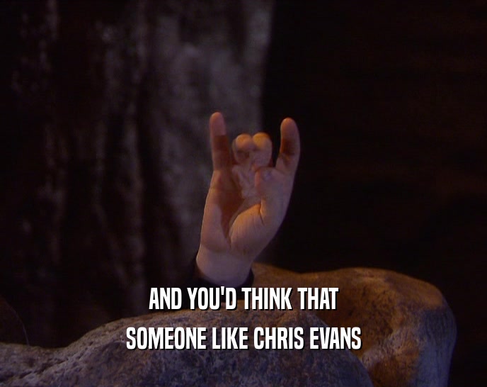 AND YOU'D THINK THAT
 SOMEONE LIKE CHRIS EVANS
 