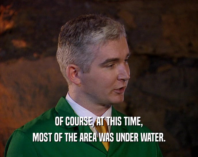 OF COURSE, AT THIS TIME, MOST OF THE AREA WAS UNDER WATER. 
