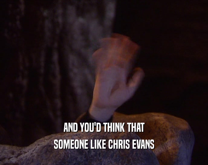 AND YOU'D THINK THAT
 SOMEONE LIKE CHRIS EVANS
 