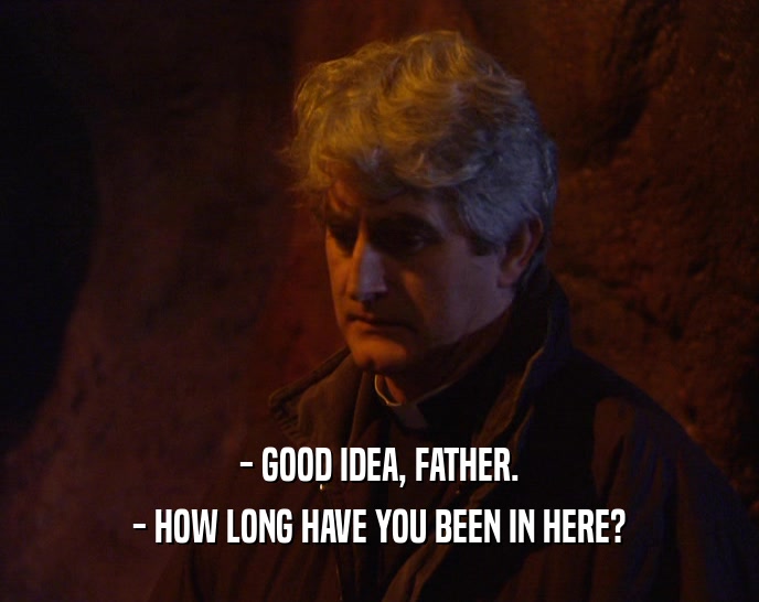 - GOOD IDEA, FATHER. - HOW LONG HAVE YOU BEEN IN HERE? 