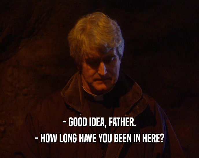 - GOOD IDEA, FATHER. - HOW LONG HAVE YOU BEEN IN HERE? 