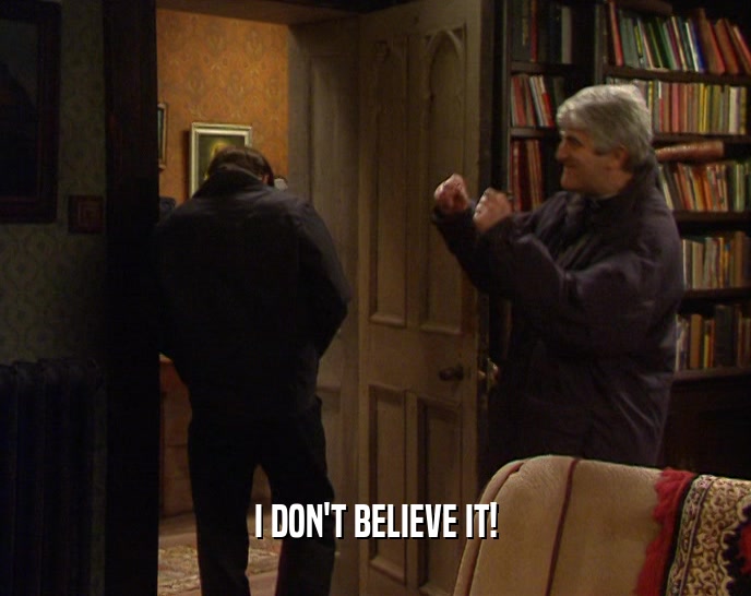 I DON'T BELIEVE IT!  