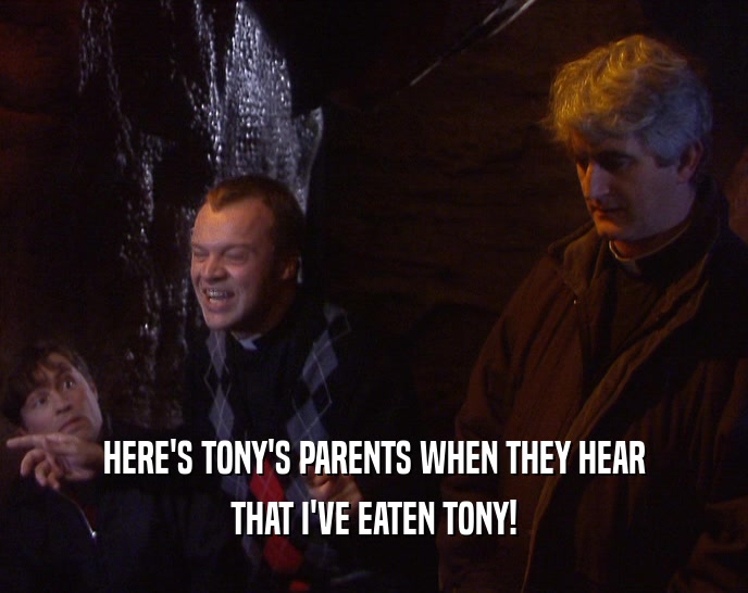 HERE'S TONY'S PARENTS WHEN THEY HEAR THAT I'VE EATEN TONY! 
