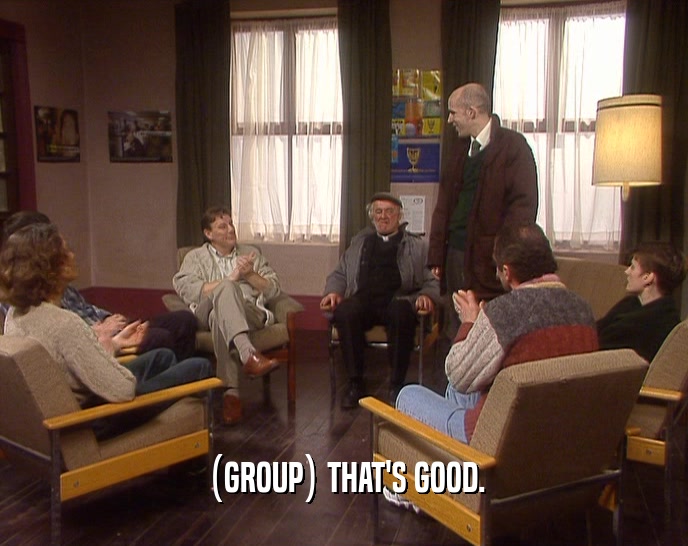 (GROUP) THAT'S GOOD.
  