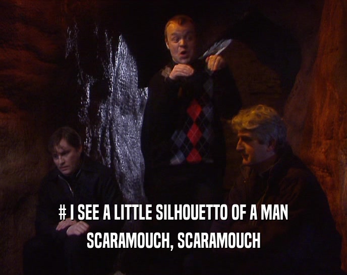 # I SEE A LITTLE SILHOUETTO OF A MAN SCARAMOUCH, SCARAMOUCH 