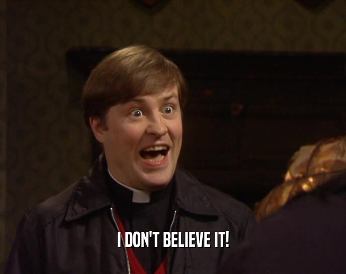 I DON'T BELIEVE IT!  
