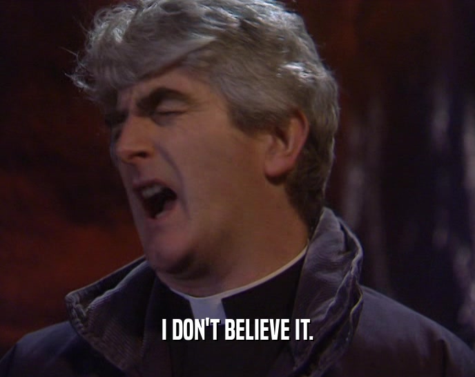 I DON'T BELIEVE IT.  