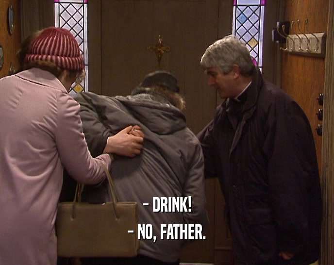 - DRINK! - NO, FATHER. 