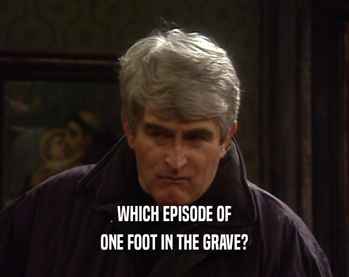 WHICH EPISODE OF ONE FOOT IN THE GRAVE? 