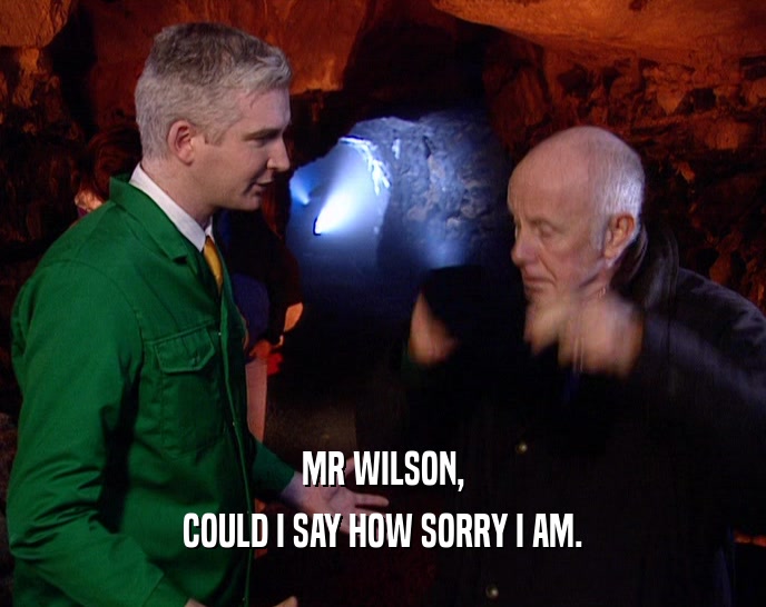 MR WILSON, COULD I SAY HOW SORRY I AM. 