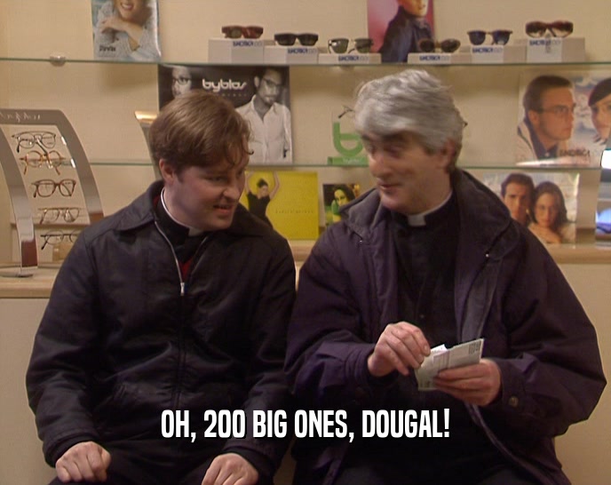 OH, 200 BIG ONES, DOUGAL!  