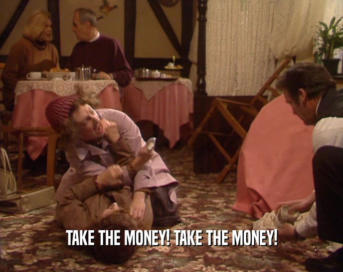 TAKE THE MONEY! TAKE THE MONEY!  