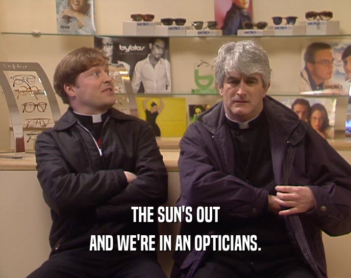 THE SUN'S OUT AND WE'RE IN AN OPTICIANS. 