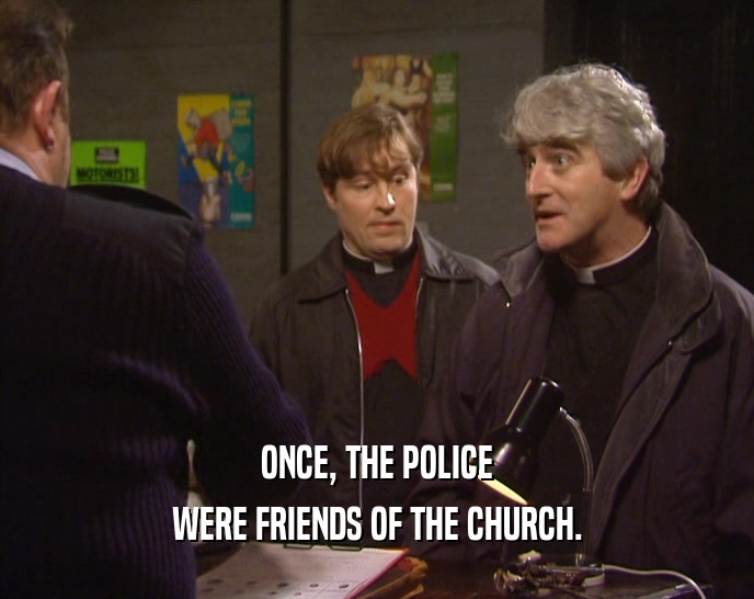 ONCE, THE POLICE
 WERE FRIENDS OF THE CHURCH.
 