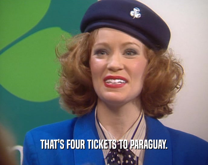 THAT'S FOUR TICKETS TO PARAGUAY.  