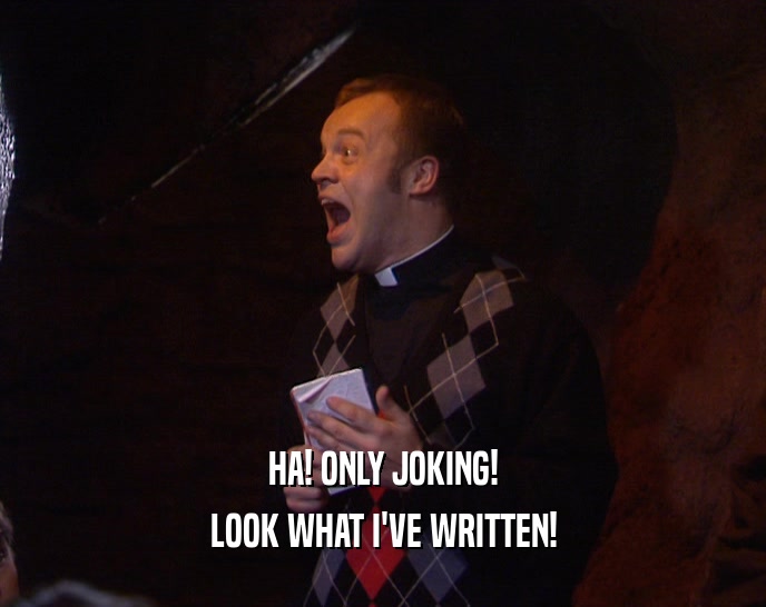 HA! ONLY JOKING! LOOK WHAT I'VE WRITTEN! 