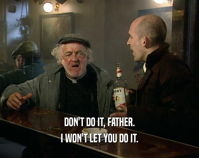 DON'T DO IT, FATHER. I WON'T LET YOU DO IT. 