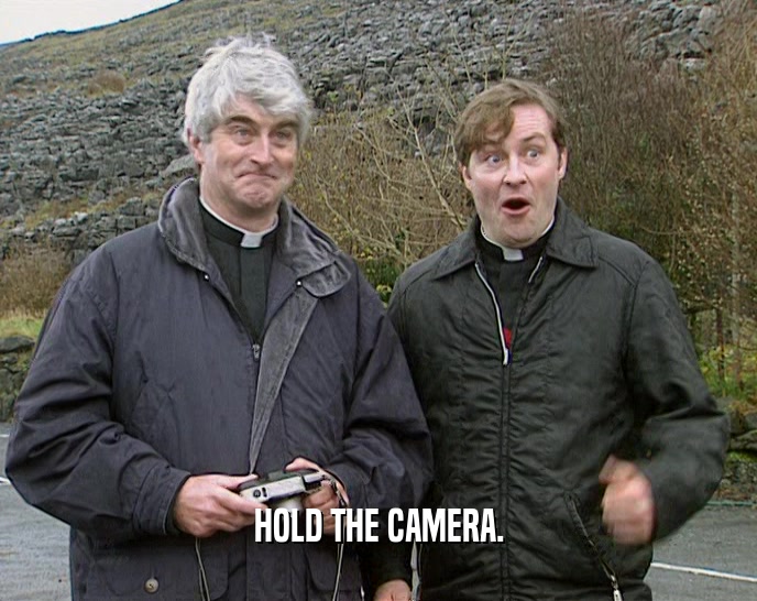 HOLD THE CAMERA.  