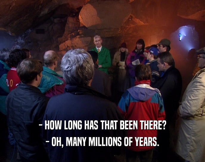 - HOW LONG HAS THAT BEEN THERE? - OH, MANY MILLIONS OF YEARS. 