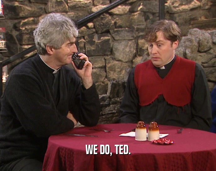 WE DO, TED.
  