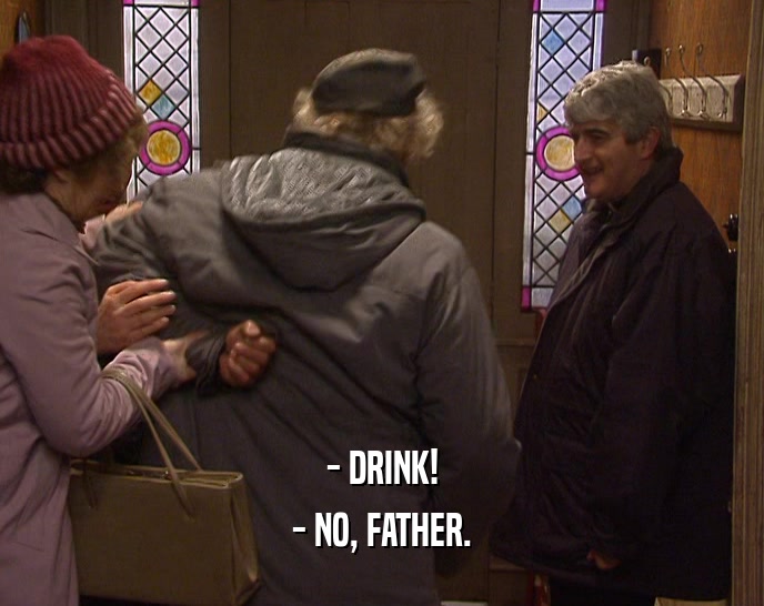- DRINK! - NO, FATHER. 