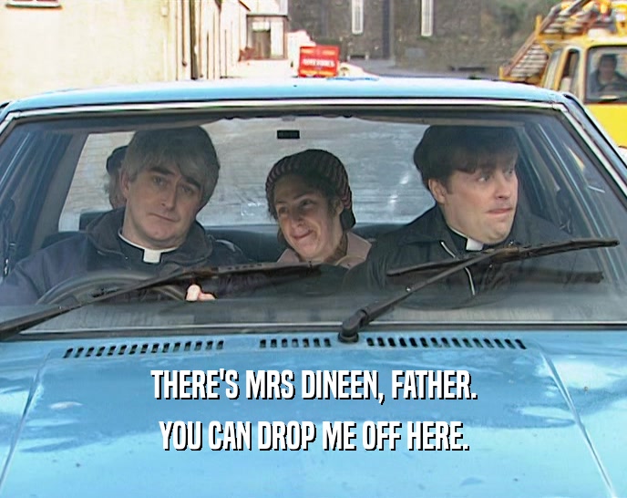 THERE'S MRS DINEEN, FATHER. YOU CAN DROP ME OFF HERE. 